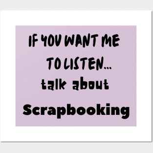 if you want me to listen talk about scrapbooking Posters and Art